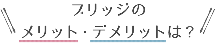 ブリッジのメリット・デメリットは?