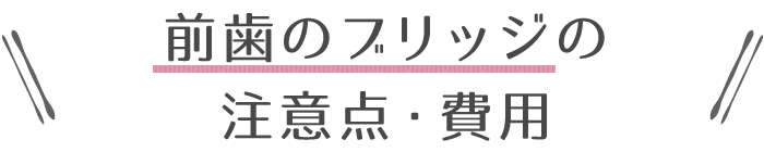 前歯のブリッジの注意点・費用